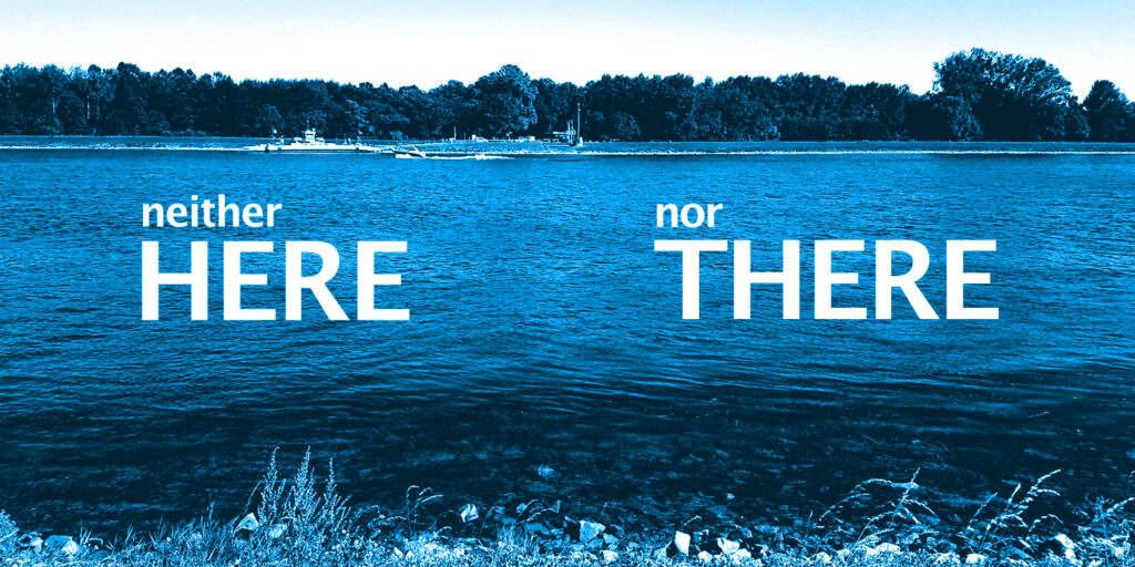 Neither Here Nor There